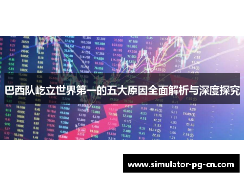 巴西队屹立世界第一的五大原因全面解析与深度探究