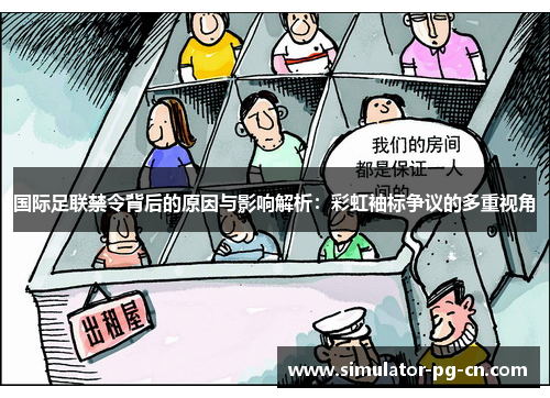 国际足联禁令背后的原因与影响解析：彩虹袖标争议的多重视角