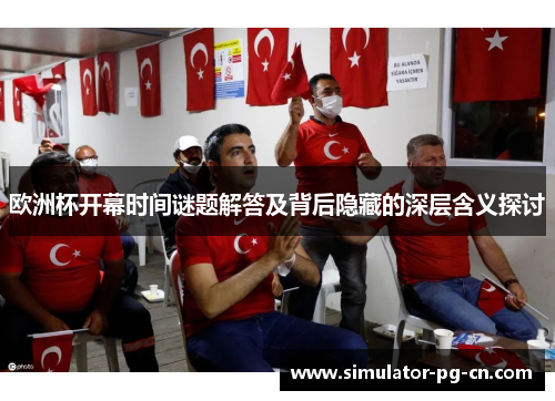 欧洲杯开幕时间谜题解答及背后隐藏的深层含义探讨