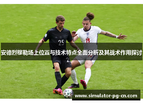 安德烈穆勒场上位置与技术特点全面分析及其战术作用探讨