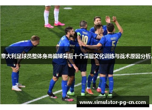 意大利足球员整体身高偏矮背后十个深层文化训练与战术原因分析