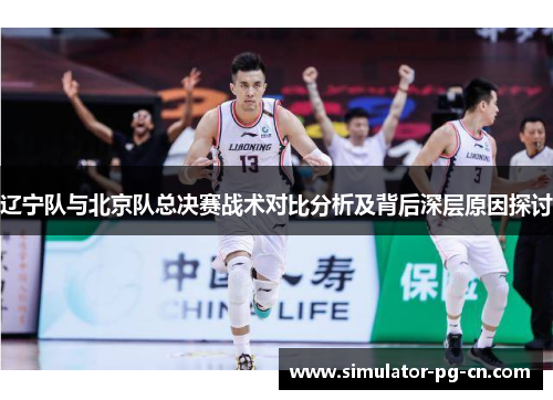辽宁队与北京队总决赛战术对比分析及背后深层原因探讨