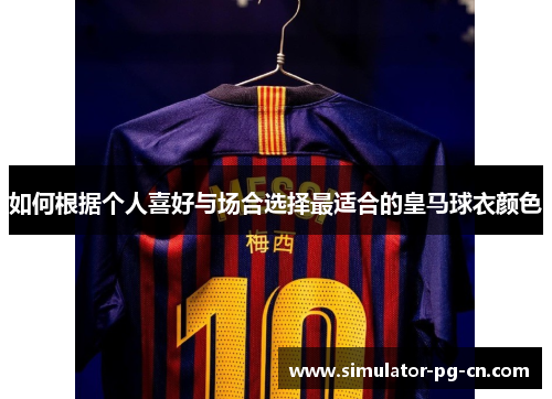 如何根据个人喜好与场合选择最适合的皇马球衣颜色