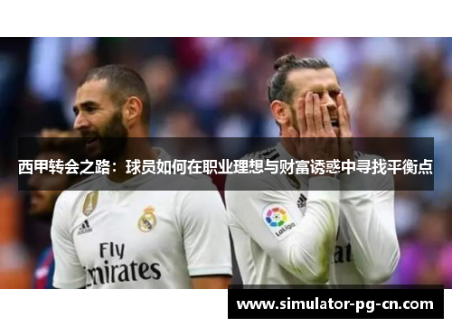 西甲转会之路：球员如何在职业理想与财富诱惑中寻找平衡点