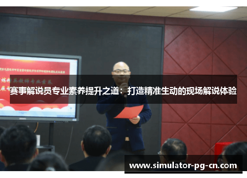 赛事解说员专业素养提升之道：打造精准生动的现场解说体验