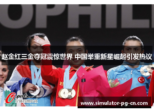 赵金红三金夺冠震惊世界 中国举重新星崛起引发热议 赵金红三金夺冠震惊世界 中国举重新星崛起引发热议