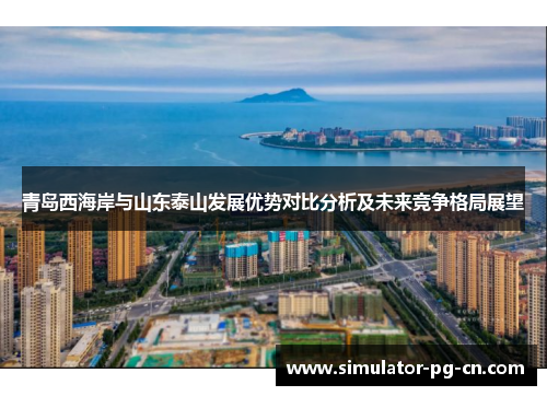 青岛西海岸与山东泰山发展优势对比分析及未来竞争格局展望 青岛西海岸与山东泰山发展优势对比分析及未来竞争格局展望
