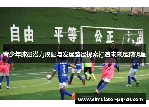 青少年球员潜力挖掘与发展路径探索打造未来足球明星