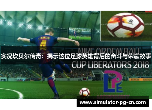 实况坎贝尔传奇：揭示这位足球英雄背后的奋斗与荣耀故事