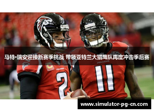 马特·瑞安迎接新赛季挑战 带领亚特兰大猎鹰队再度冲击季后赛