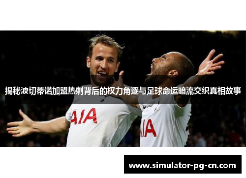 揭秘波切蒂诺加盟热刺背后的权力角逐与足球命运暗流交织真相故事 揭秘波切蒂诺加盟热刺背后的权力角逐与足球命运暗流交织真相故事