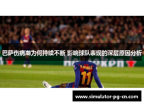 巴萨伤病潮为何持续不断 影响球队表现的深层原因分析 巴萨伤病潮为何持续不断 影响球队表现的深层原因分析