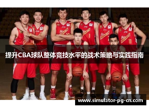 提升CBA球队整体竞技水平的战术策略与实践指南