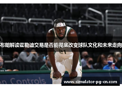 布朗解读霍勒迪交易是否能彻底改变球队文化和未来走向