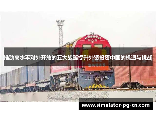 推动高水平对外开放的五大战略提升外资投资中国的机遇与挑战