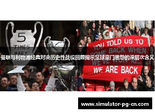 曼联与利物浦经典对决历史性战役回顾揭示足球豪门恩怨的深层次含义 曼联与利物浦经典对决历史性战役回顾揭示足球豪门恩怨的深层次含义