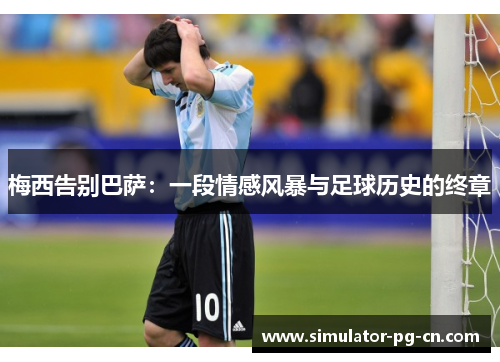 梅西告别巴萨：一段情感风暴与足球历史的终章