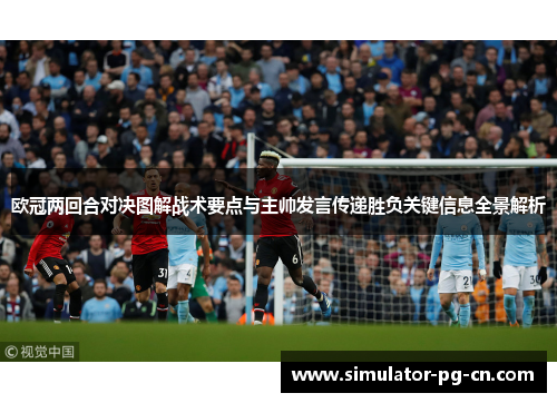欧冠两回合对决图解战术要点与主帅发言传递胜负关键信息全景解析