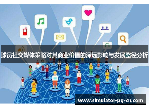 球员社交媒体策略对其商业价值的深远影响与发展路径分析