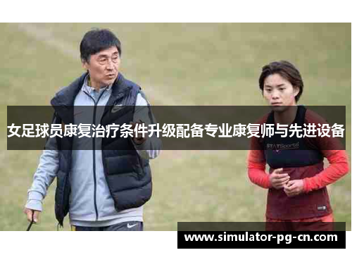 女足球员康复治疗条件升级配备专业康复师与先进设备