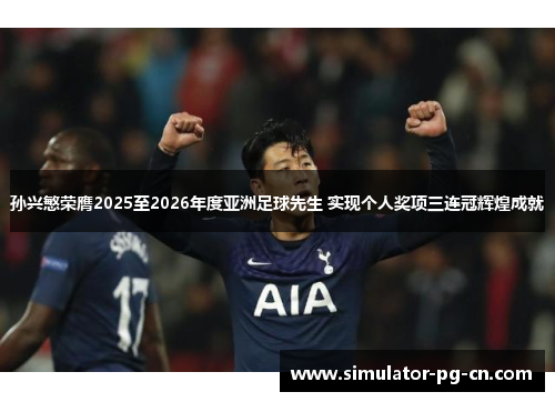 孙兴慜荣膺2025至2026年度亚洲足球先生 实现个人奖项三连冠辉煌成就