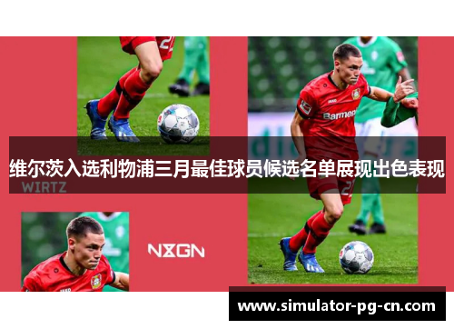 维尔茨入选利物浦三月最佳球员候选名单展现出色表现