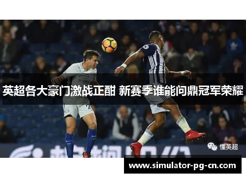 英超各大豪门激战正酣 新赛季谁能问鼎冠军荣耀
