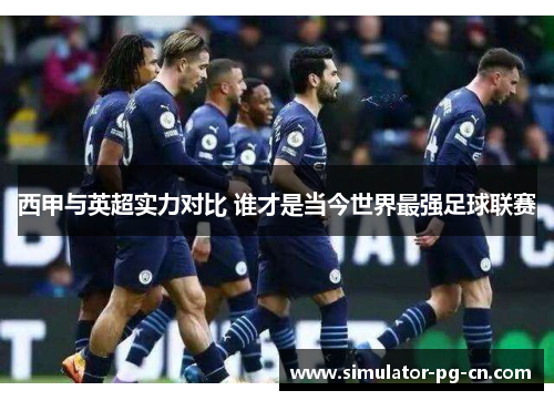 西甲与英超实力对比 谁才是当今世界最强足球联赛