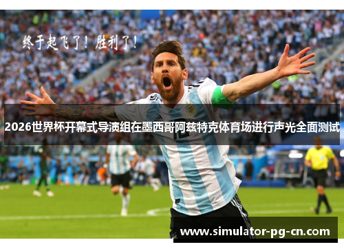 2026世界杯开幕式导演组在墨西哥阿兹特克体育场进行声光全面测试 2026世界杯开幕式导演组在墨西哥阿兹特克体育场进行声光全面测试