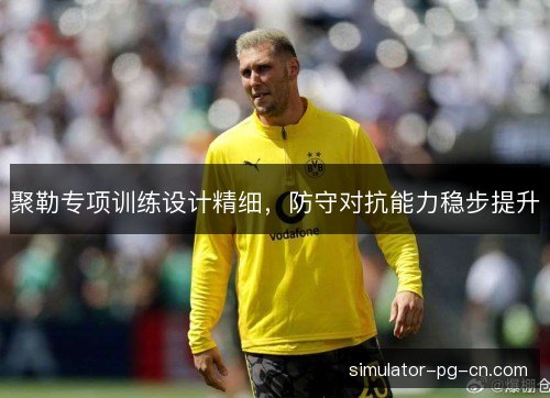 聚勒专项训练设计精细，防守对抗能力稳步提升